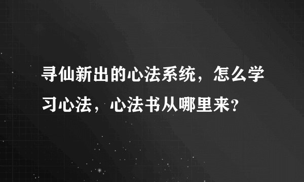 寻仙新出的心法系统，怎么学习心法，心法书从哪里来？