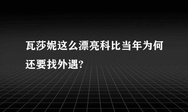 瓦莎妮这么漂亮科比当年为何还要找外遇?