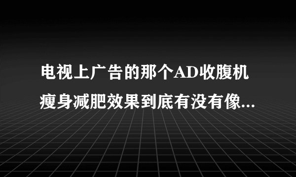 电视上广告的那个AD收腹机瘦身减肥效果到底有没有像他说的那么好？