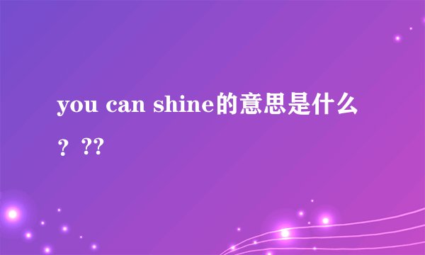 you can shine的意思是什么？??