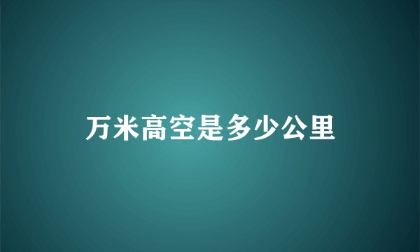 万米高空是多少公里