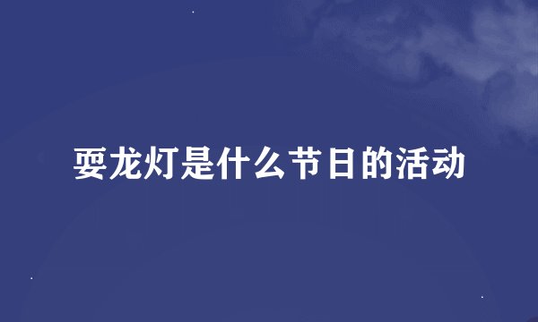 耍龙灯是什么节日的活动