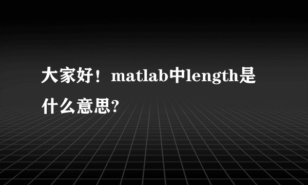 大家好！matlab中length是什么意思?