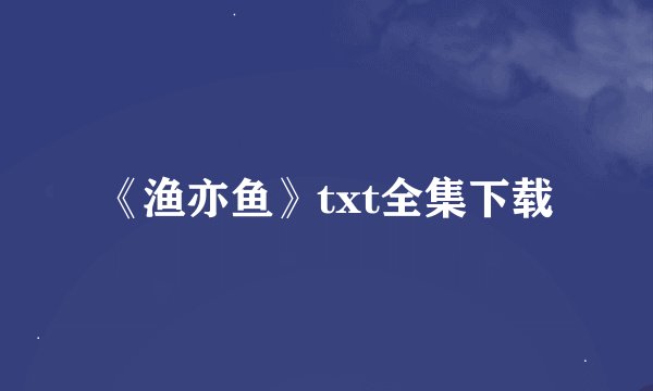 《渔亦鱼》txt全集下载