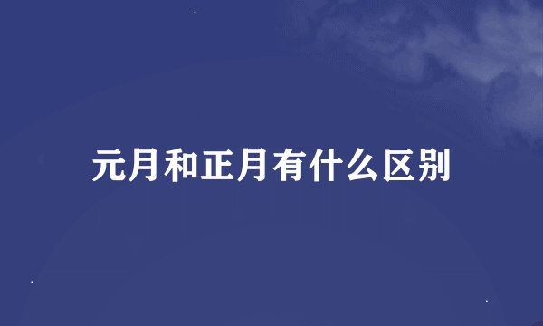 元月和正月有什么区别