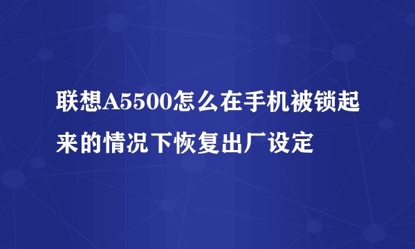 联想A5500怎么在手机被锁起来的情况下恢复出厂设定