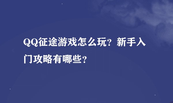 QQ征途游戏怎么玩？新手入门攻略有哪些？