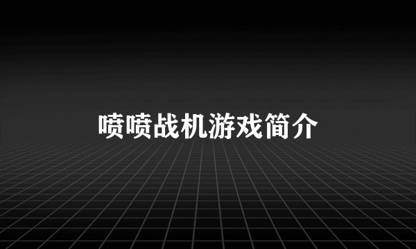 喷喷战机游戏简介