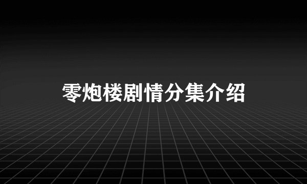 零炮楼剧情分集介绍