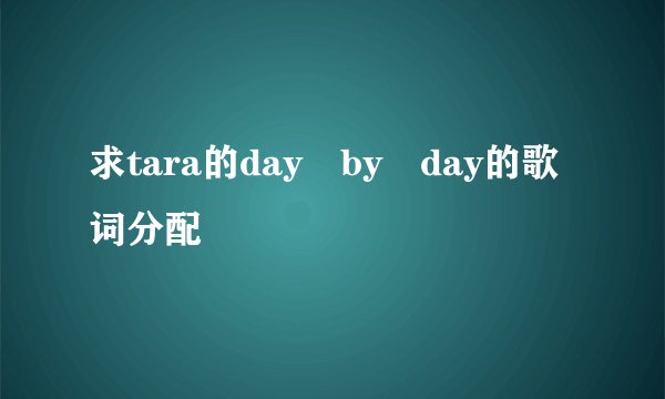 求tara的day by day的歌词分配