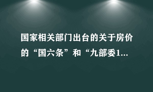 国家相关部门出台的关于房价的“国六条”和“九部委15条”的大体内容是什么？