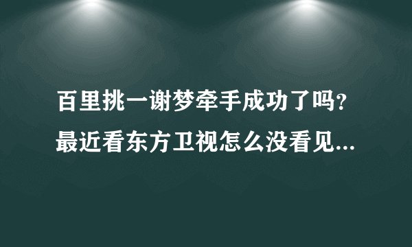 百里挑一谢梦牵手成功了吗？最近看东方卫视怎么没看见她了，求解释！！！！
