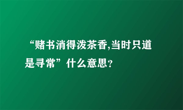 “赌书消得泼茶香,当时只道是寻常”什么意思？