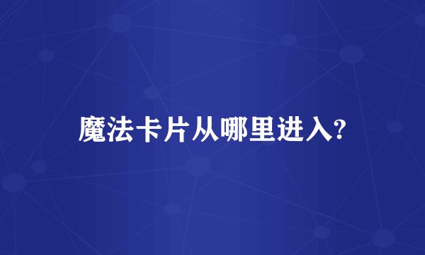 魔法卡片从哪里进入?