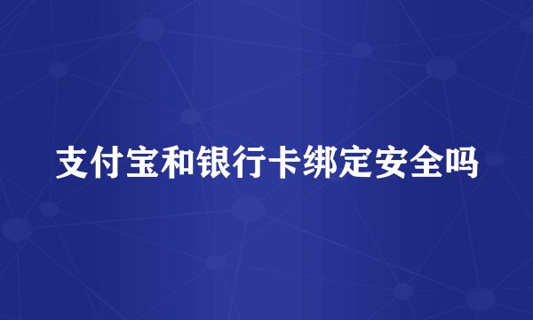支付宝和银行卡绑定安全吗