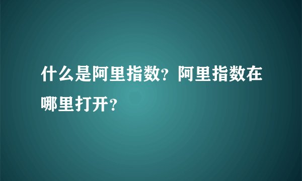 什么是阿里指数？阿里指数在哪里打开？