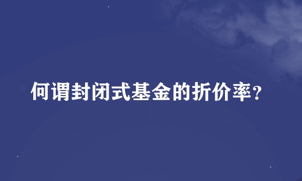 何谓封闭式基金的折价率？