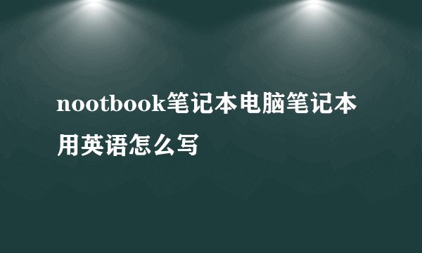 nootbook笔记本电脑笔记本用英语怎么写