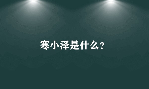 寒小泽是什么？