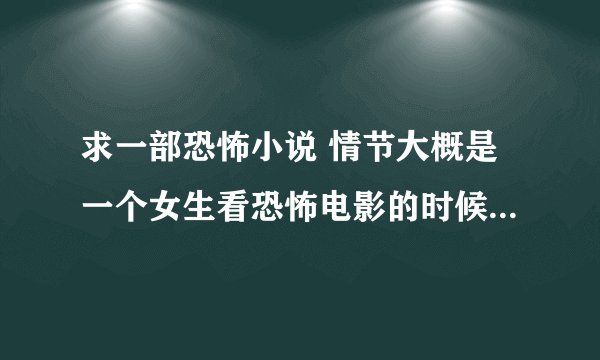 求一部恐怖小说 情节大概是一个女生看恐怖电影的时候 看着看着自己也进入了恐怖电影中 被各种鬼怪追杀