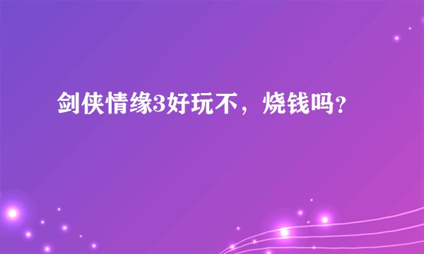 剑侠情缘3好玩不，烧钱吗？