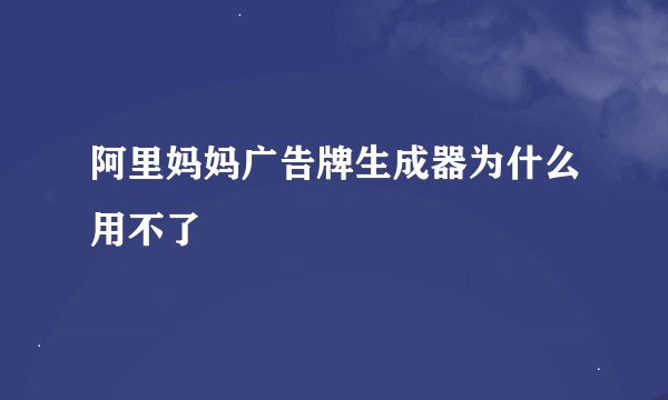 阿里妈妈广告牌生成器为什么用不了