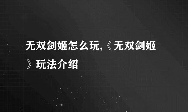 无双剑姬怎么玩,《无双剑姬》玩法介绍