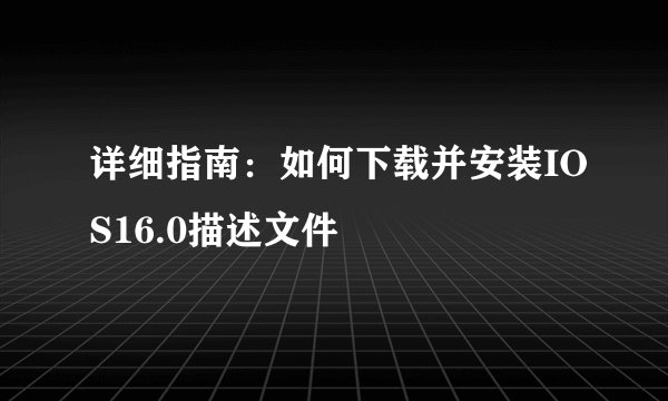 详细指南：如何下载并安装IOS16.0描述文件