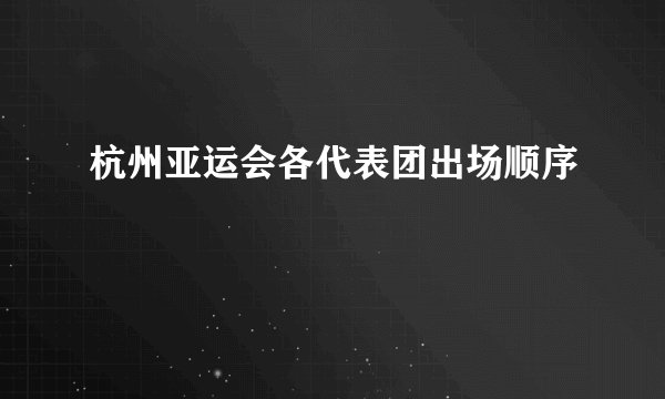 杭州亚运会各代表团出场顺序