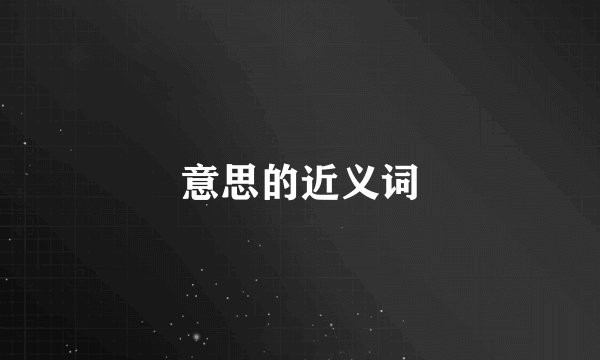 意思的近义词