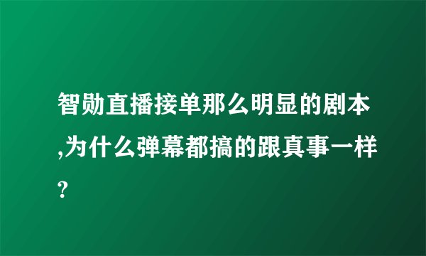 智勋直播接单那么明显的剧本,为什么弹幕都搞的跟真事一样?