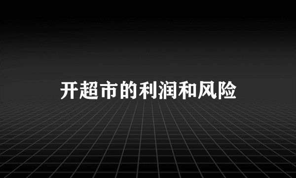 开超市的利润和风险