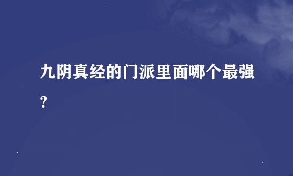 九阴真经的门派里面哪个最强？