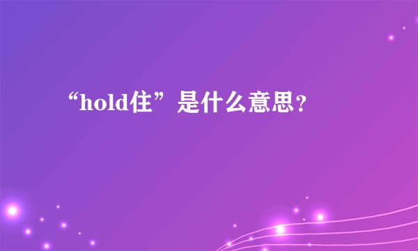 “hold住”是什么意思？