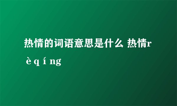 热情的词语意思是什么 热情rèqíng