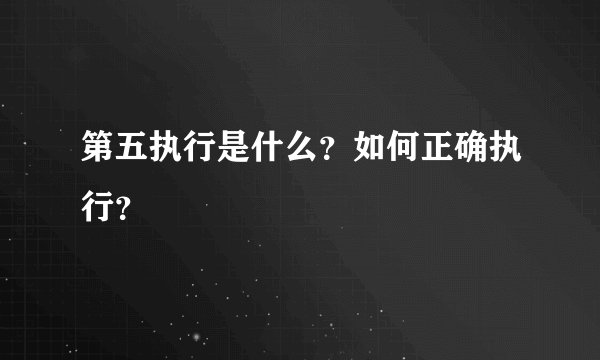 第五执行是什么？如何正确执行？