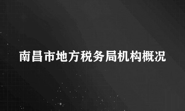 南昌市地方税务局机构概况
