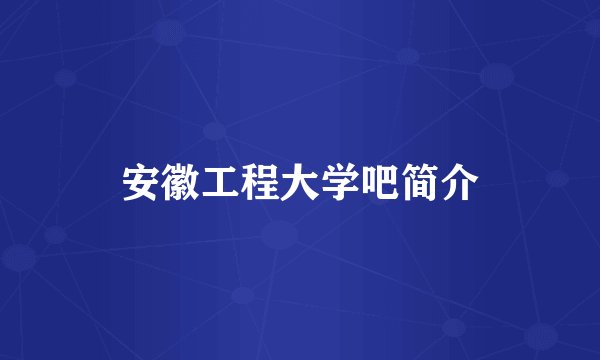 安徽工程大学吧简介