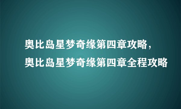 奥比岛星梦奇缘第四章攻略，奥比岛星梦奇缘第四章全程攻略
