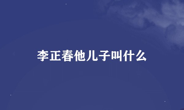 李正春他儿子叫什么
