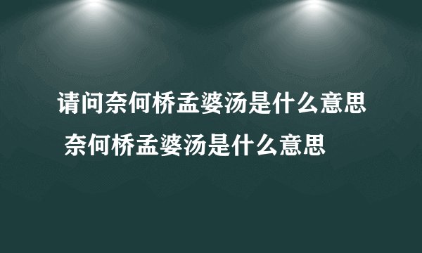 请问奈何桥孟婆汤是什么意思 奈何桥孟婆汤是什么意思