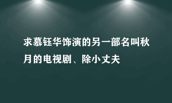 求慕钰华饰演的另一部名叫秋月的电视剧、除小丈夫
