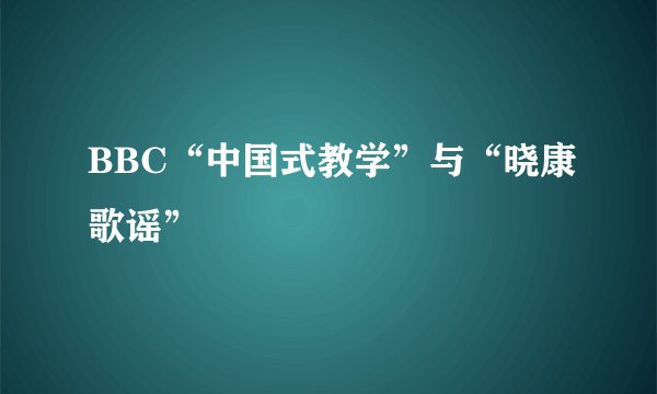 BBC“中国式教学”与“晓康歌谣”