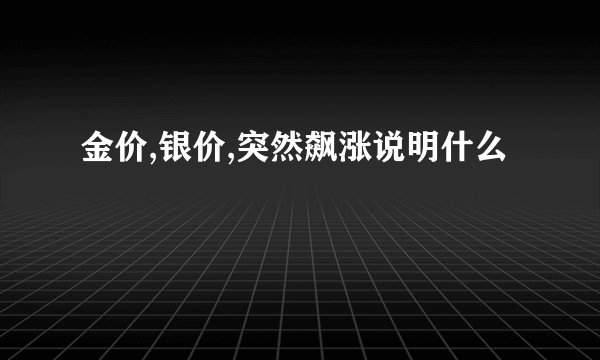 金价,银价,突然飙涨说明什么