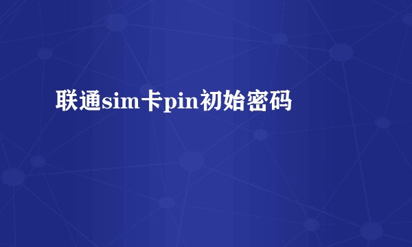 联通sim卡pin初始密码