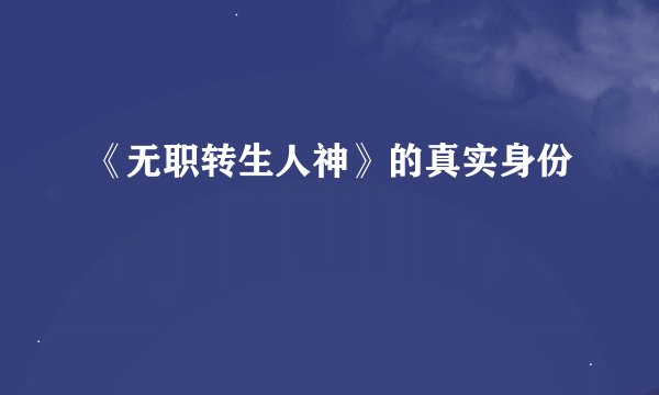《无职转生人神》的真实身份