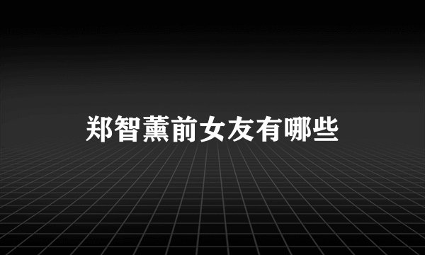 郑智薰前女友有哪些