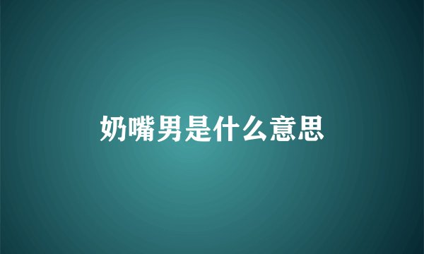 奶嘴男是什么意思