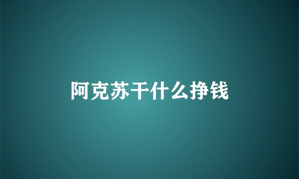 阿克苏干什么挣钱