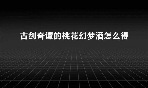 古剑奇谭的桃花幻梦酒怎么得